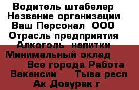 Водитель-штабелер › Название организации ­ Ваш Персонал, ООО › Отрасль предприятия ­ Алкоголь, напитки › Минимальный оклад ­ 45 000 - Все города Работа » Вакансии   . Тыва респ.,Ак-Довурак г.